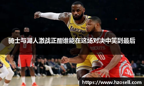 骑士与湖人激战正酣谁能在这场对决中笑到最后